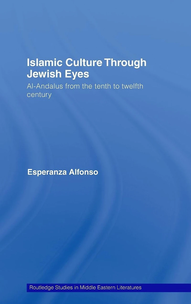 Islamic Culture Through Jewish Eyes: Al-Andalus from the Tenth to Twelfth Century