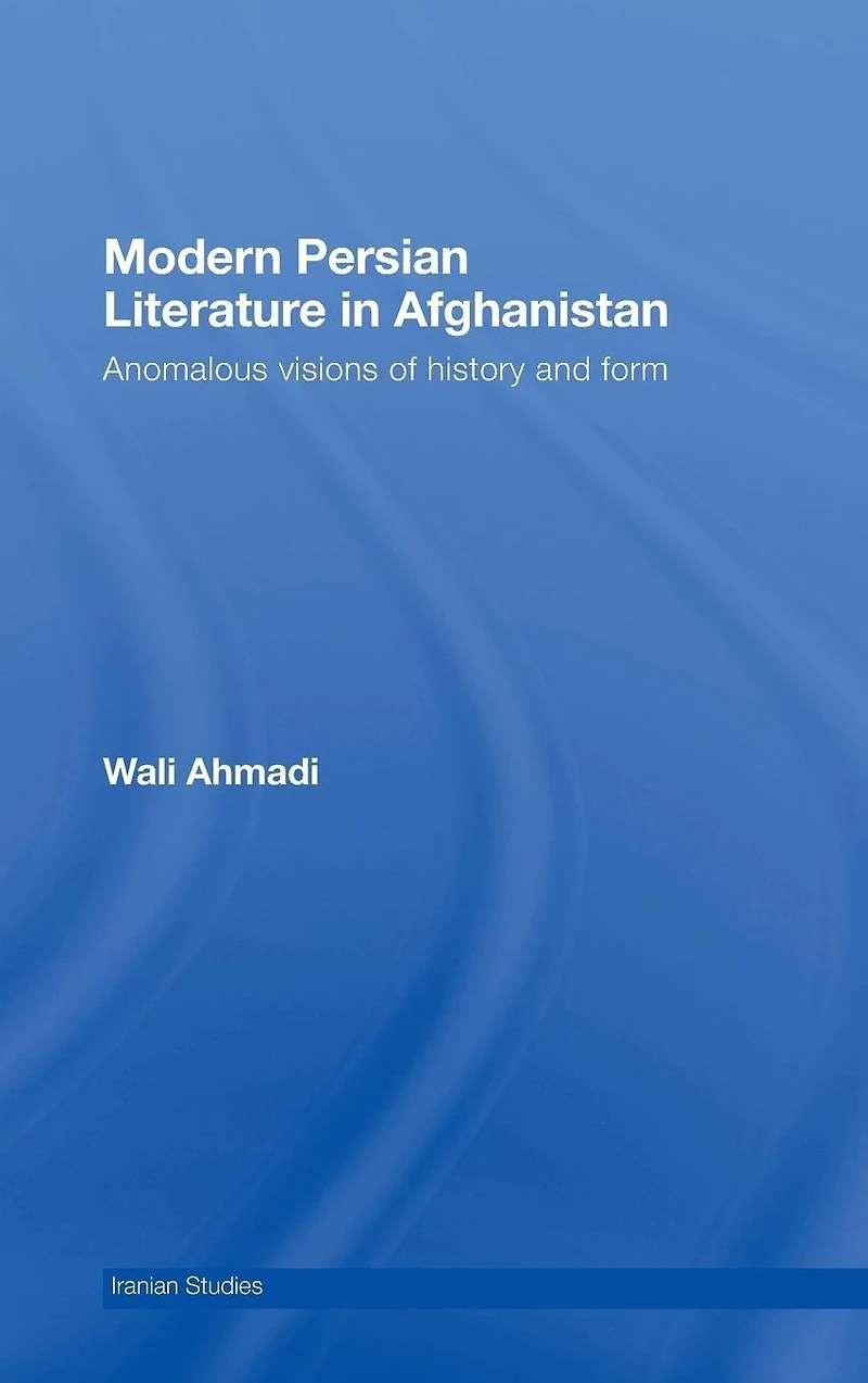 Modern Persian Literature Afghanistan: Anomalous Visions of History and Form