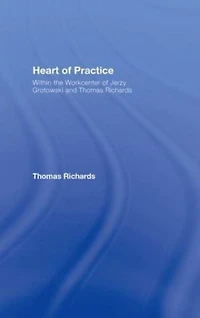 Heart of Practice: Within the Workcenter Jerzy Grotowski and Thomas Richards