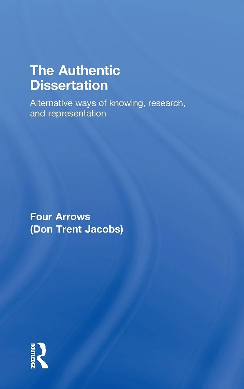 The Authentic Dissertation: Alternative Ways of Knowing, Research and Representation