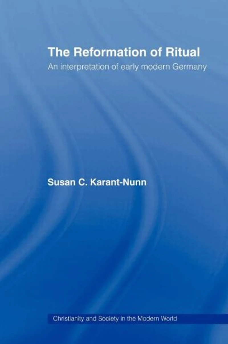 The Reformation of Ritual: An Interpretation Early Modern Germany