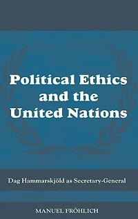 Political Ethics and The United Nations: Dag Hammarskjöld as Secretary-General