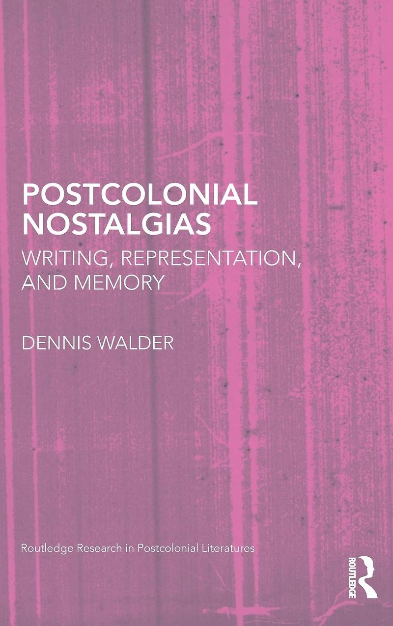 Postcolonial Nostalgias: Writing, Representation and Memory