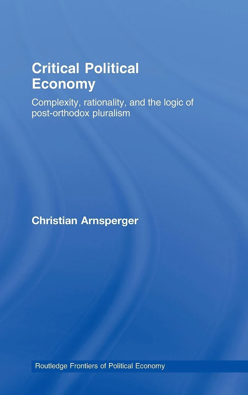 Critical Political Economy: Complexity, Rationality, and the Logic of Post-Orthodox Pluralism