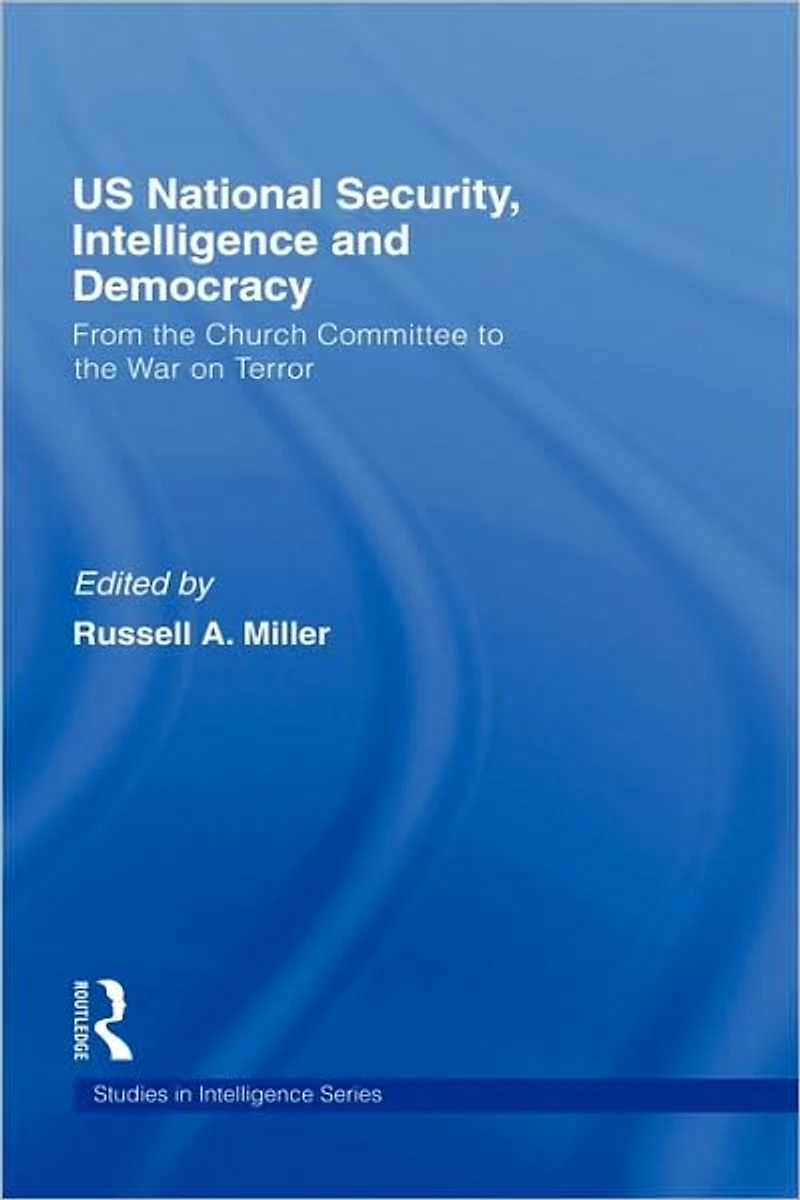 US National Security, Intelligence and Democracy: From the Church Committee to War on Terror
