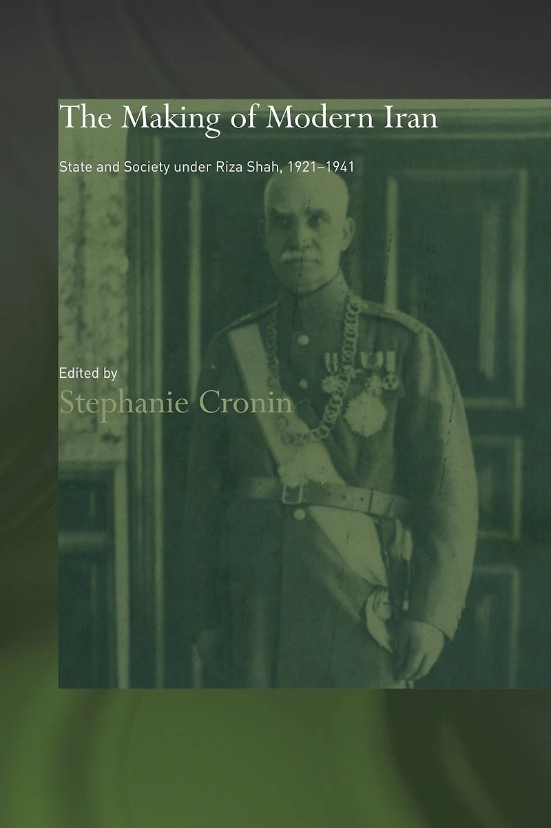 The Making of Modern Iran: State and Society under Riza Shah, 1921-1941