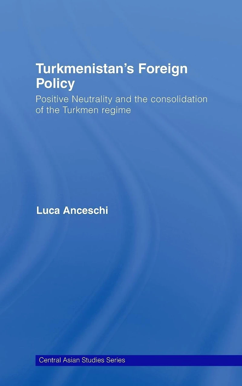 Turkmenistan's Foreign Policy: Positive Neutrality and the consolidation of Turkmen Regime