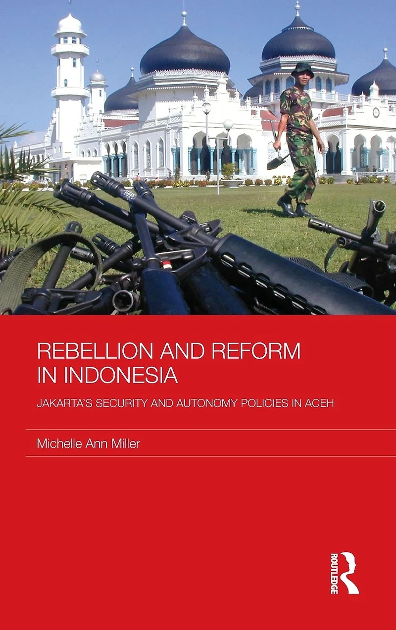 Rebellion and Reform Indonesia: Jakarta's security autonomy polices Aceh