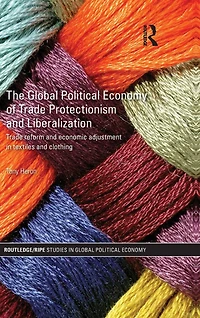 The Global Political Economy of Trade Protectionism and Liberalization: Reform Economic Adjustment Textiles Clothing