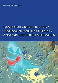 Dam Break Modelling, Risk Assessment and Uncertainty Analysis for Flood Mitigation: IHE-PhD Thesis, Unesco-IHE, Delft, The Netherlands