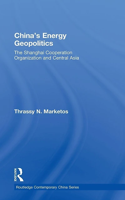 China's Energy Geopolitics: The Shanghai Cooperation Organization and Central Asia