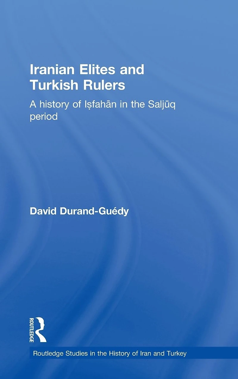 Iranian Elites and Turkish Rulers: A History of Isfahan the Saljuq Period