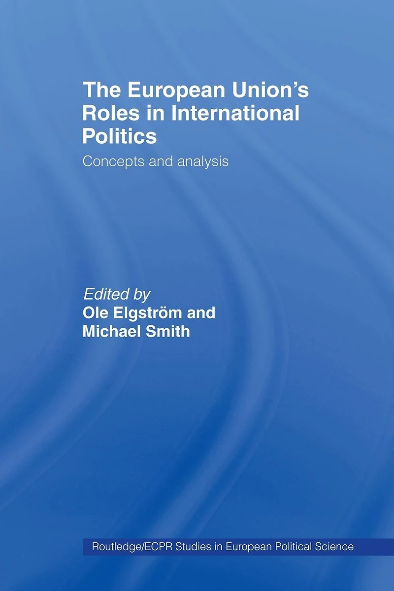 The European Union's Roles International Politics: Concepts and Analysis
