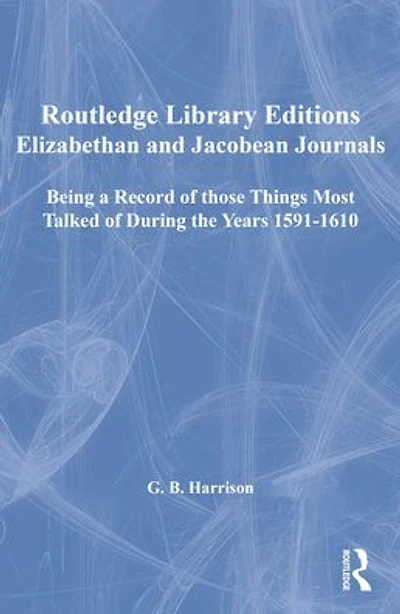 Elizabethan and Jacobean Journals: Being a Record of those Things Most Talked of During the Years 1591-1610