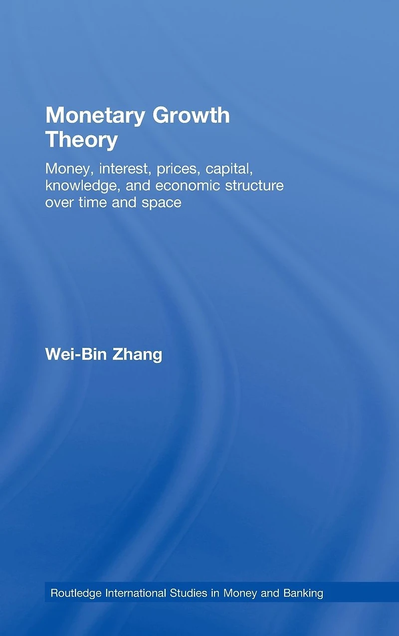 Monetary Growth Theory: Money, Interest, Prices, Capital, Knowledge and Economic Structure over Time Space