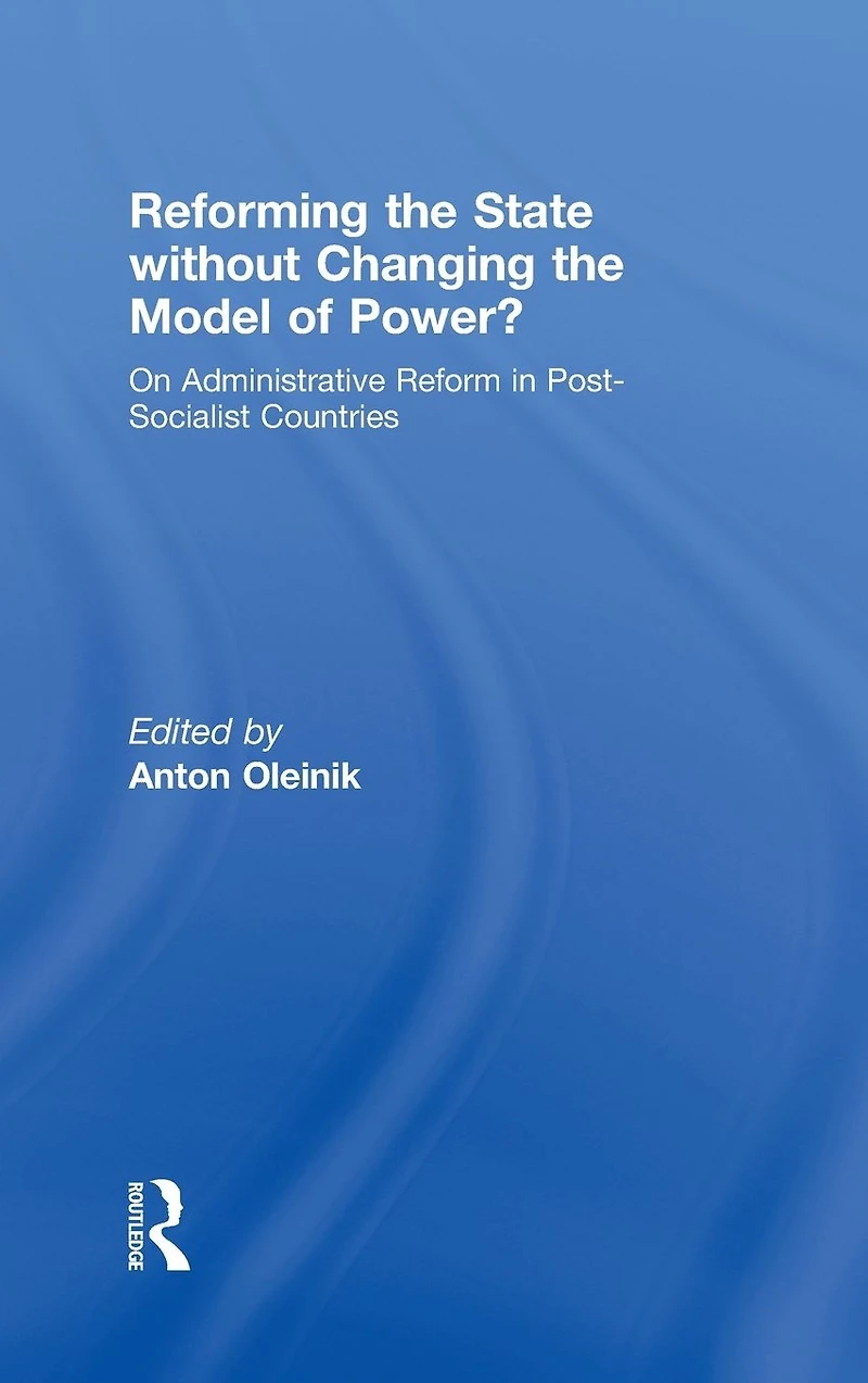 Reforming the State Without Changing Model of Power?: On Administrative Reform Post-Socialist Countries