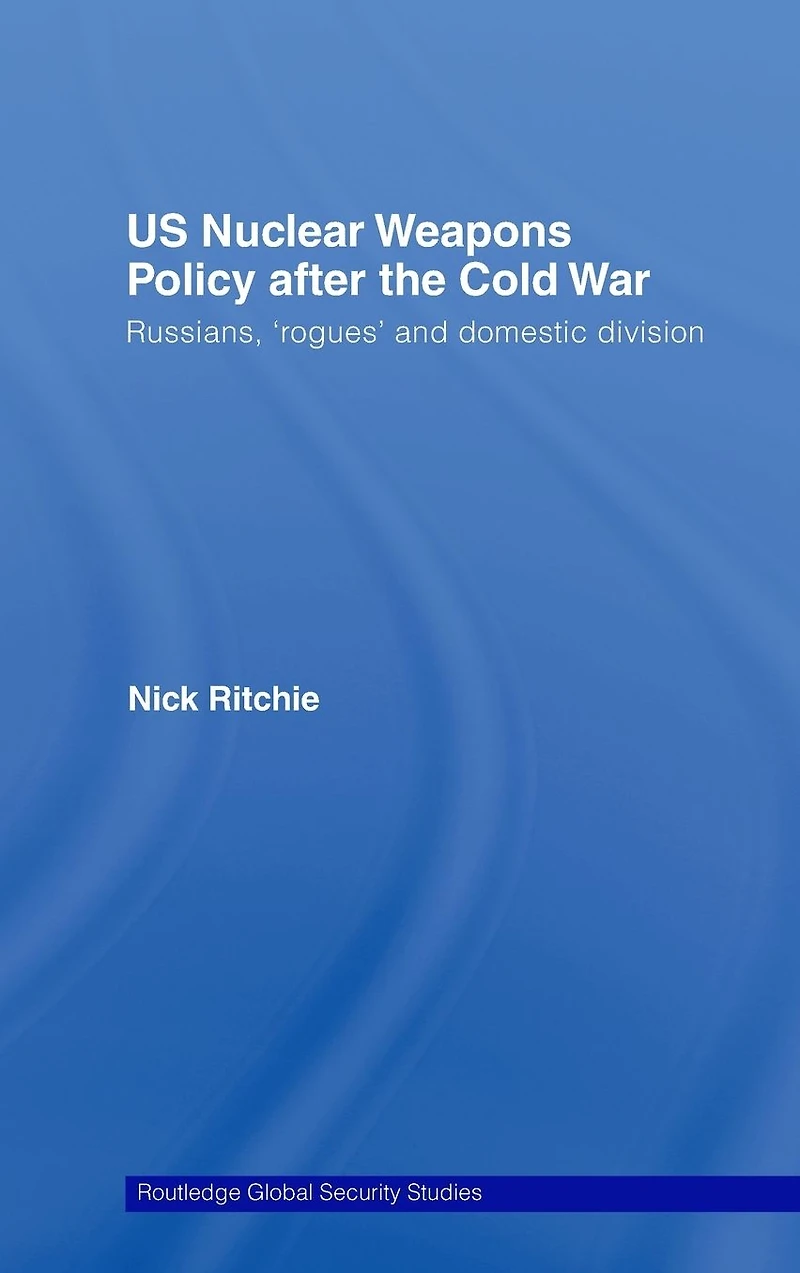US Nuclear Weapons Policy After the Cold War: Russians, 'Rogues' and Domestic Division