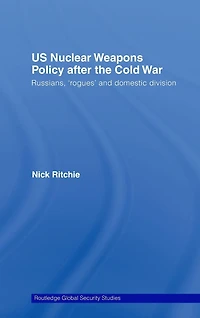 US Nuclear Weapons Policy After the Cold War: Russians, 'Rogues' and Domestic Division
