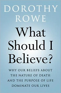 What Should I Believe?: Why Our Beliefs about the Nature of Death and Purpose Life Dominate Lives