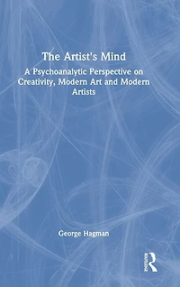 The Artist's Mind: A Psychoanalytic Perspective on Creativity, Modern Art and Artists