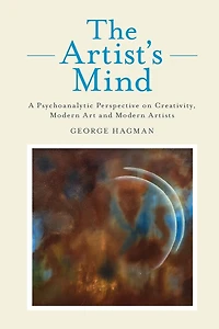 The Artist's Mind: A Psychoanalytic Perspective on Creativity, Modern Art and Artists