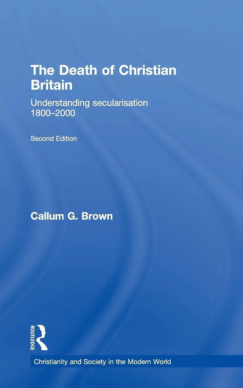 The Death of Christian Britain: Understanding Secularisation, 1800-2000