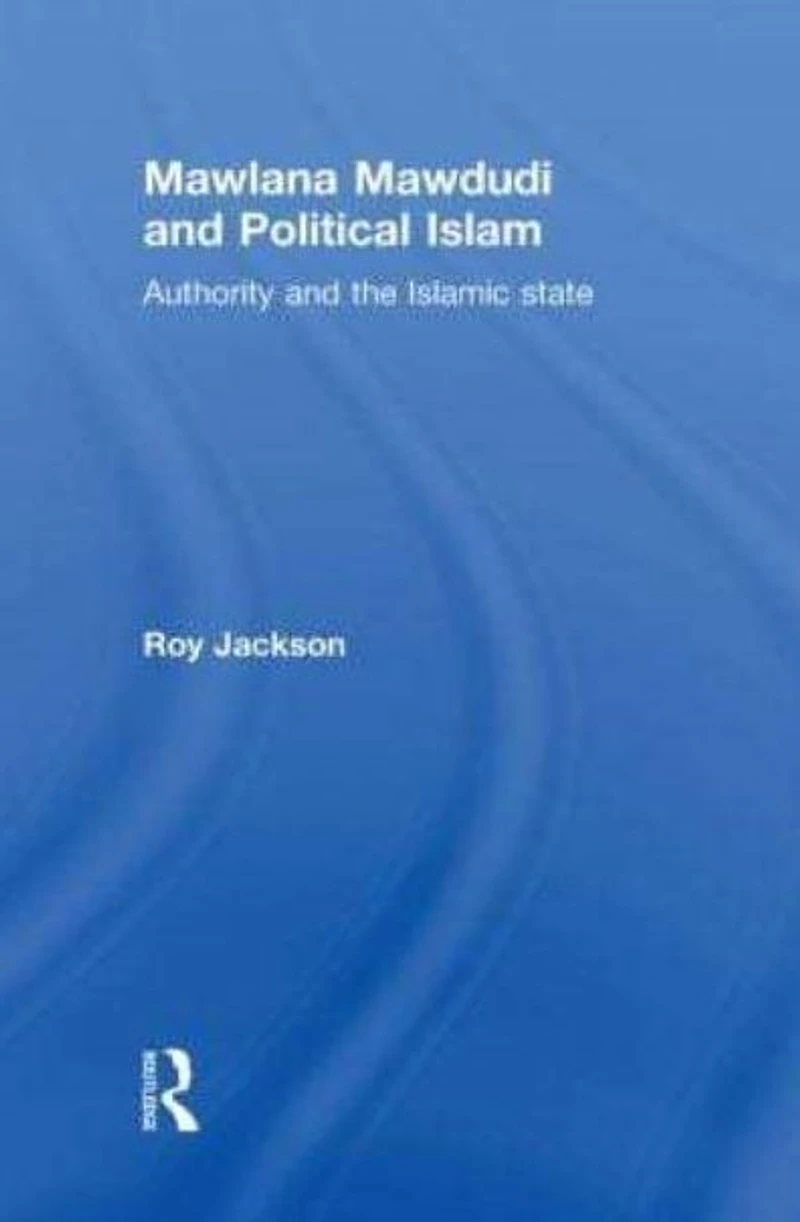 Mawlana Mawdudi and Political Islam: Authority the Islamic state