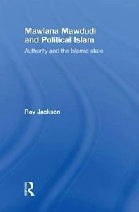 Mawlana Mawdudi and Political Islam: Authority the Islamic state
