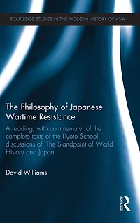 the Philosophy of Japanese Wartime Resistance: A reading, with commentary, complete texts Kyoto School discussions "The Standpoint World History and Japan"