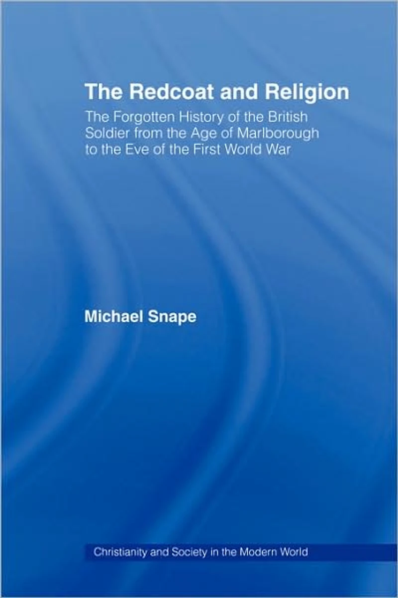 the Redcoat and Religion: Forgotten History of British Soldier from Age Marlborough to Eve First World War