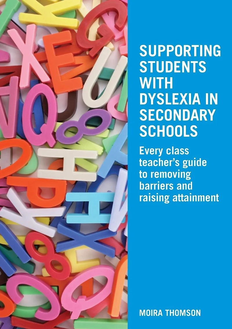 Supporting Students with Dyslexia Secondary Schools: Every Class Teacher's Guide to Removing Barriers and Raising Attainment