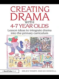 Creating Drama with -7 Year Olds: Lesson Ideas to Integrate into the Primary Curriculum