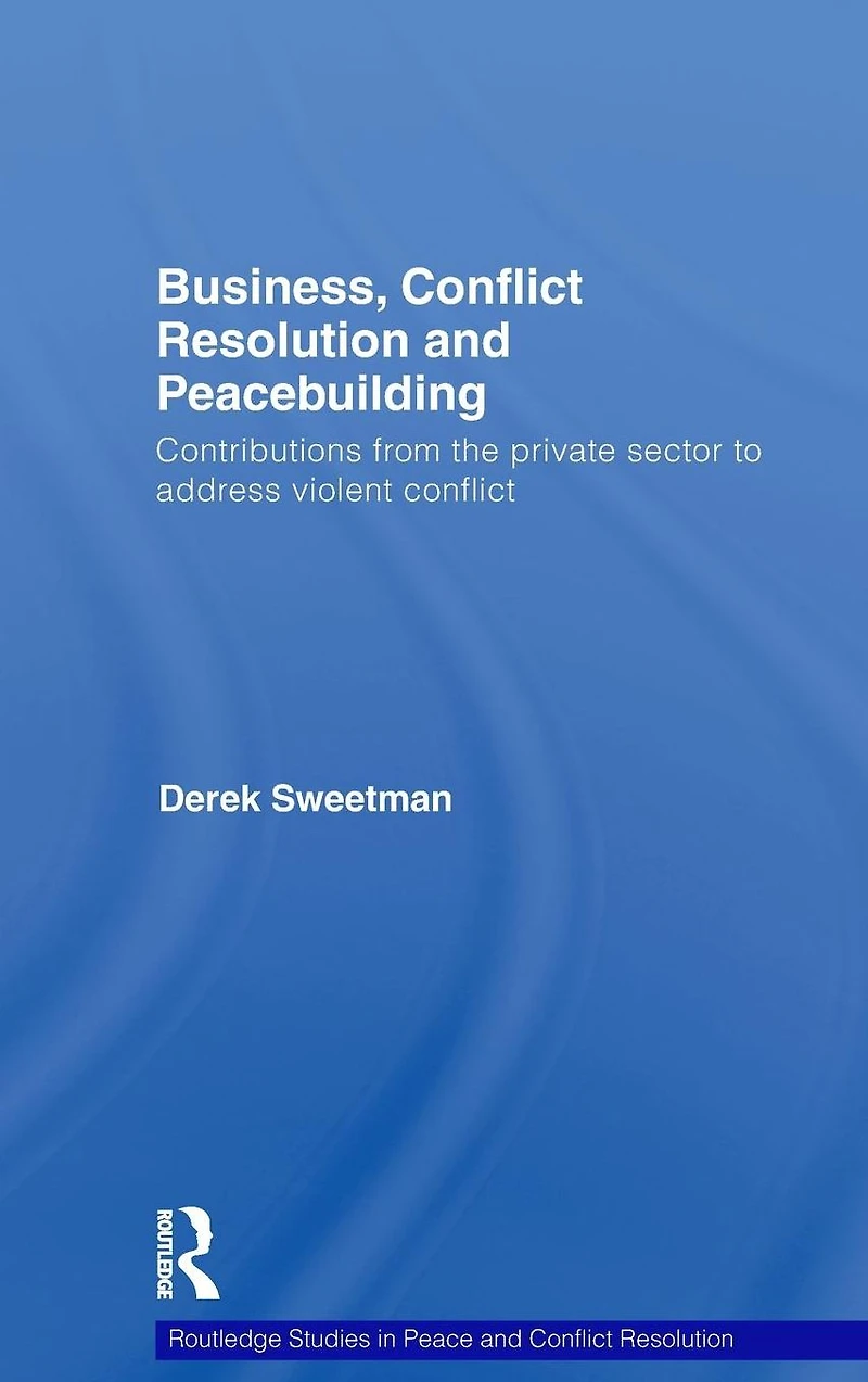 Business, conflict Resolution and Peacebuilding: Contributions from the private sector to address violent