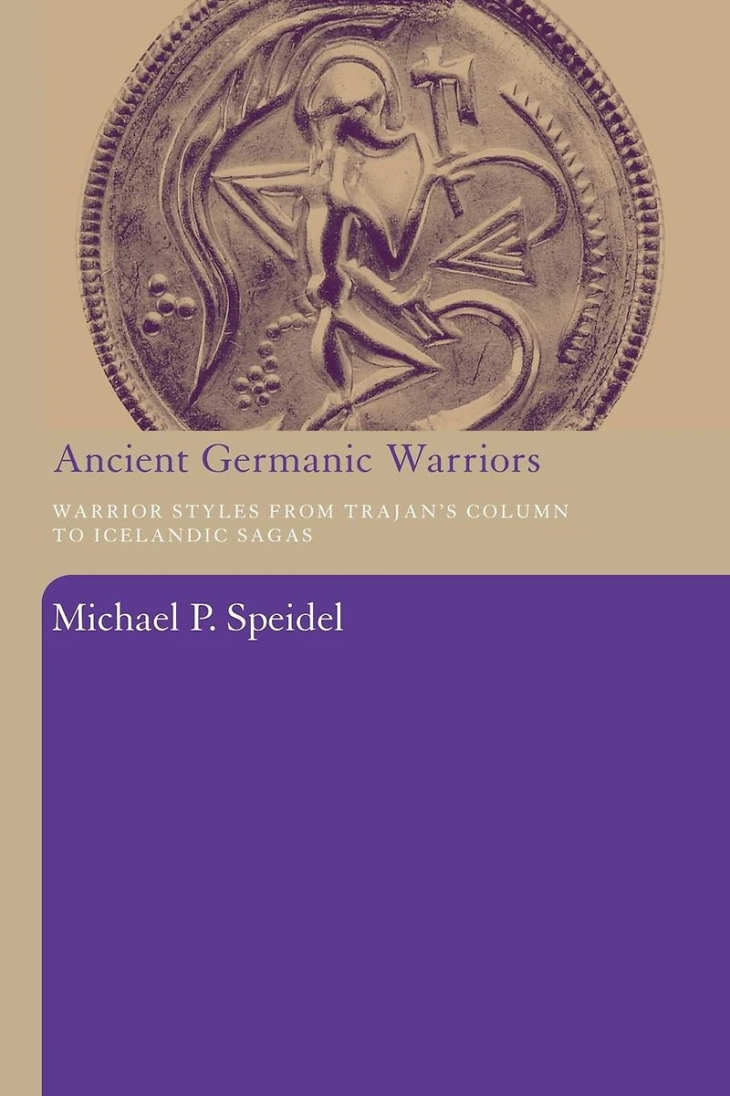 Ancient Germanic Warriors: Warrior Styles from Trajan's Column to Icelandic Sagas