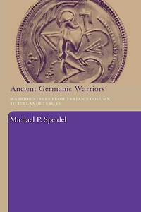 Ancient Germanic Warriors: Warrior Styles from Trajan's Column to Icelandic Sagas