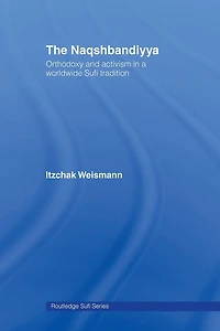 The Naqshbandiyya: Orthodoxy and Activism a Worldwide Sufi Tradition