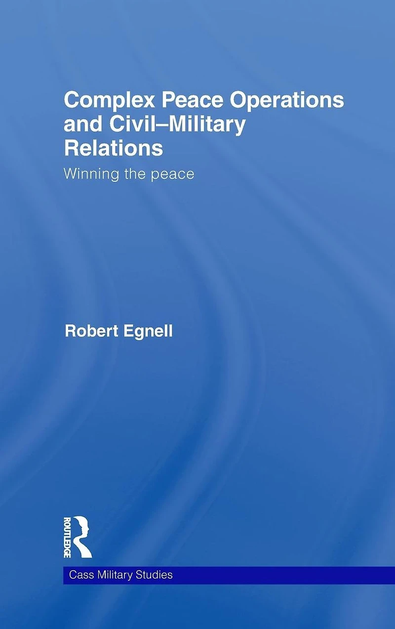 Complex Peace Operations and Civil-Military Relations: Winning the
