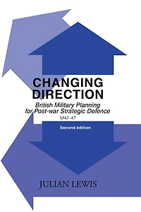 Changing Direction: British Military Planning for Post-war Strategic Defence, 1942-47