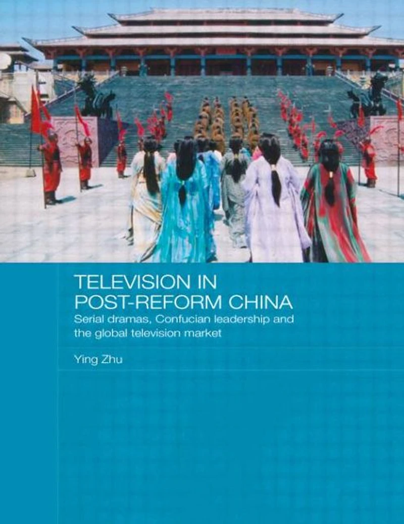 Television Post-Reform China: Serial Dramas, Confucian Leadership and the Global Market