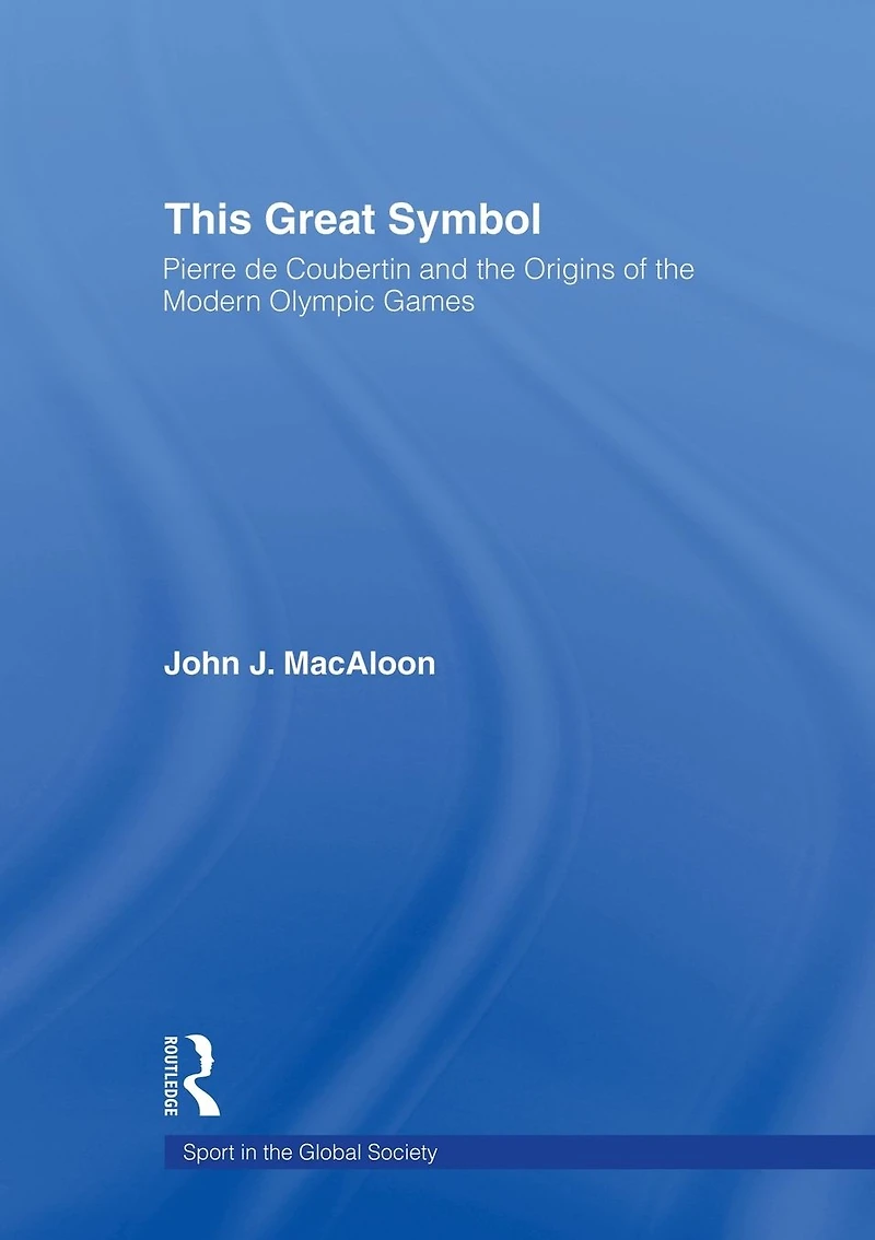 This Great Symbol: Pierre de Coubertin and the Origins of Modern Olympic Games