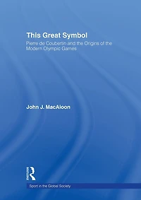 This Great Symbol: Pierre de Coubertin and the Origins of Modern Olympic Games