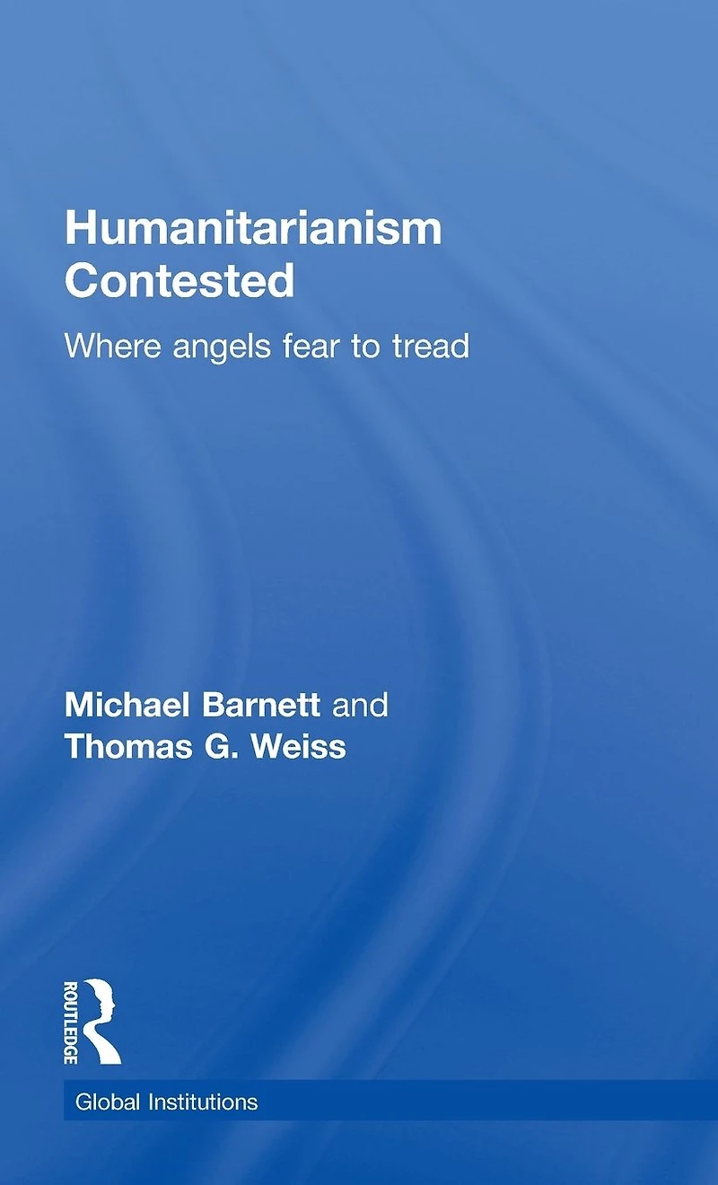 Humanitarianism Contested: Where Angels Fear to Tread