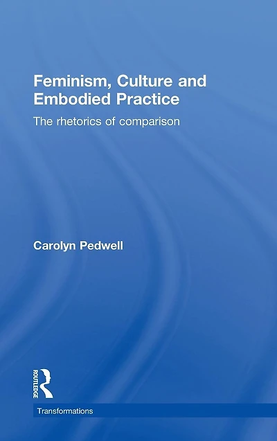 Feminism, Culture and Embodied Practice: The Rhetorics of Comparison