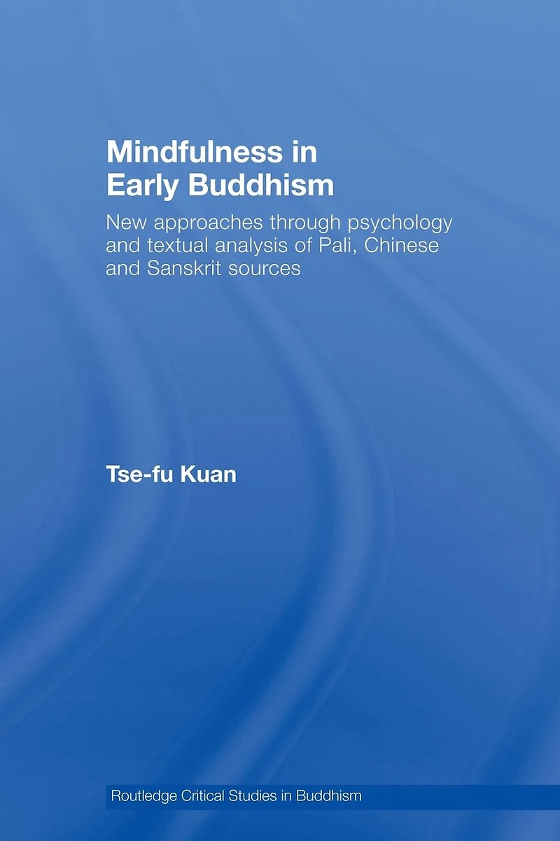 Mindfulness Early Buddhism: New Approaches through Psychology and Textual Analysis of Pali, Chinese Sanskrit Sources
