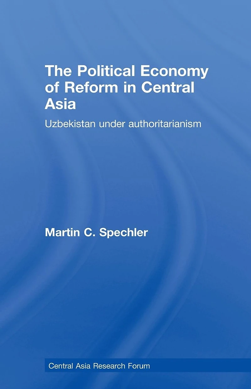 The Political Economy of Reform Central Asia: Uzbekistan under Authoritarianism