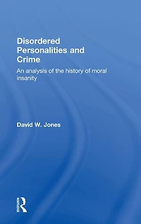 Disordered Personalities and Crime: An analysis of the history moral insanity