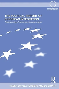 The Political History of European Integration: Hypocrisy Democracy-Through-Market