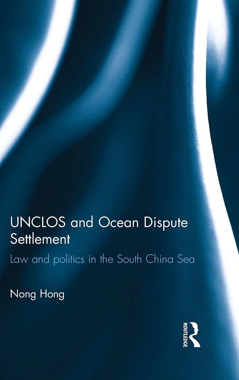 UNCLOS and Ocean Dispute Settlement: Law Politics the South China Sea