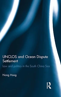 UNCLOS and Ocean Dispute Settlement: Law Politics the South China Sea