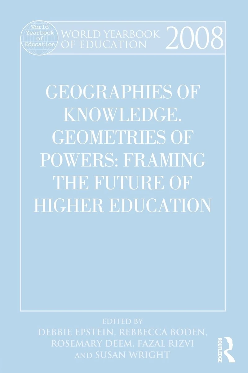 World Yearbook of Education 2008: Geographies Knowledge, Geometries Power: Framing the Future Higher